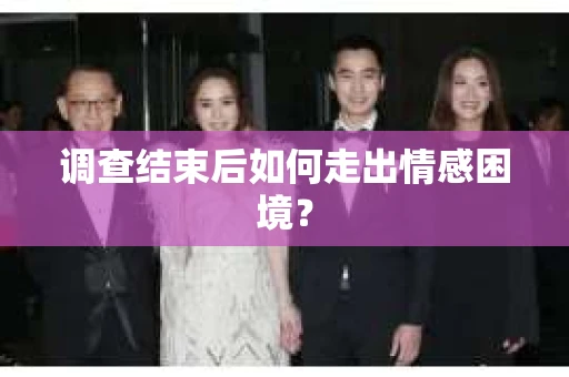 调查结束后如何走出情感困境？