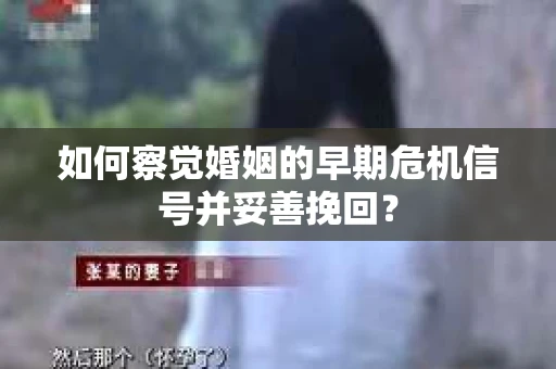 如何察觉婚姻的早期危机信号并妥善挽回？