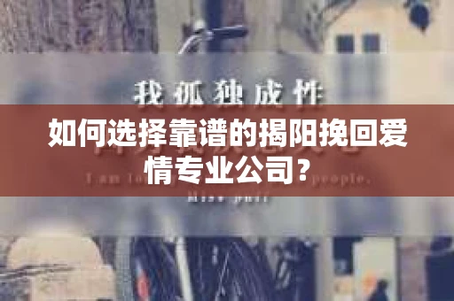 如何选择靠谱的揭阳挽回爱情专业公司？