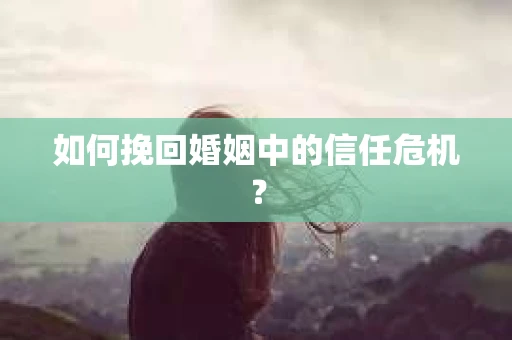 如何挽回婚姻中的信任危机？