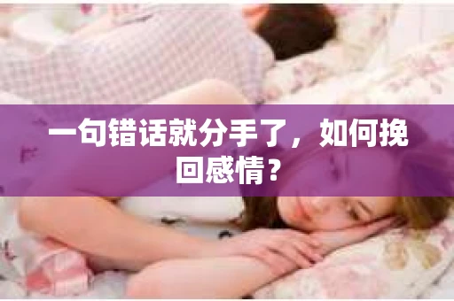 一句错话就分手了，如何挽回感情？
