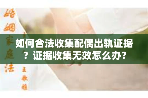 如何合法收集配偶出轨证据？证据收集无效怎么办？