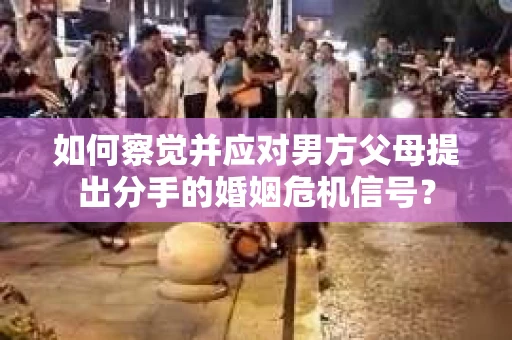 如何察觉并应对男方父母提出分手的婚姻危机信号？