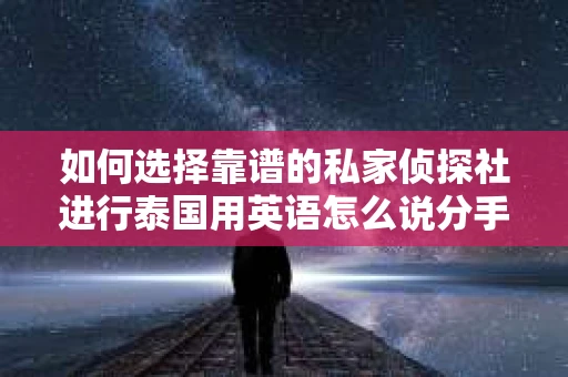 如何选择靠谱的私家侦探社进行泰国用英语怎么说分手挽回服务？