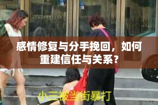 感情修复与分手挽回，如何重建信任与关系？