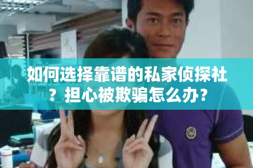 如何选择靠谱的私家侦探社？担心被欺骗怎么办？
