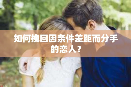 如何挽回因条件差距而分手的恋人？