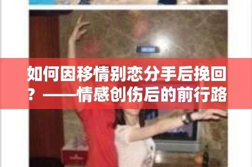 如何因移情别恋分手后挽回？——情感创伤后的前行路线图