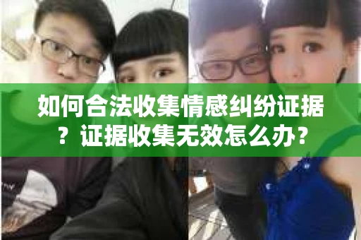 如何合法收集情感纠纷证据？证据收集无效怎么办？