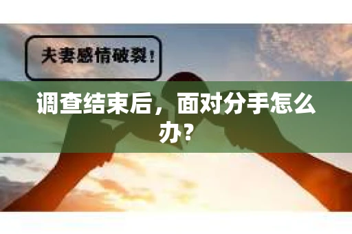 调查结束后，面对分手怎么办？