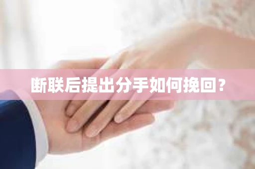 断联后提出分手如何挽回？