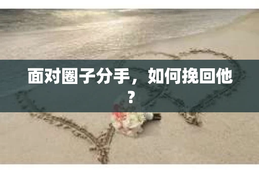 面对圈子分手，如何挽回他？