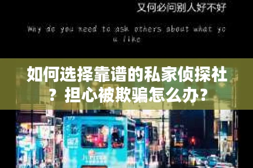 如何选择靠谱的私家侦探社？担心被欺骗怎么办？