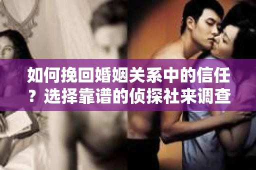 如何挽回婚姻关系中的信任？选择靠谱的侦探社来调查双方出轨怎么办？