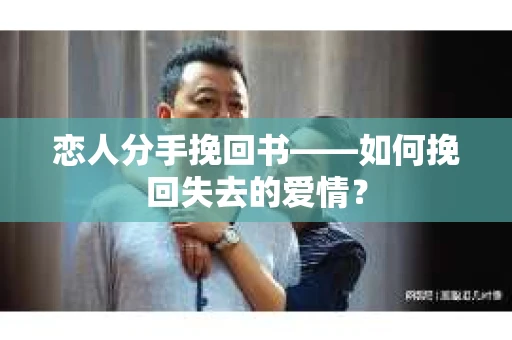 恋人分手挽回书——如何挽回失去的爱情？