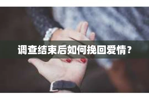 调查结束后如何挽回爱情？