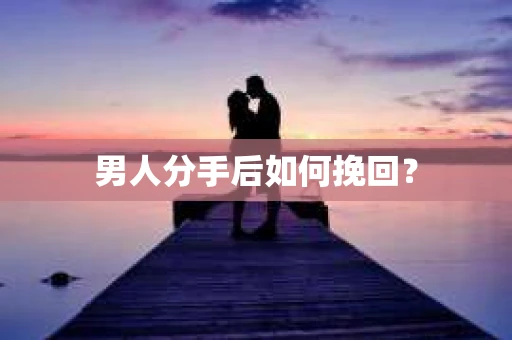 男人分手后如何挽回？
