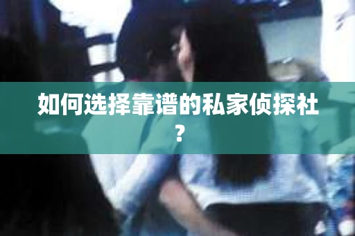 如何选择靠谱的私家侦探社？