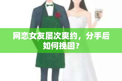 网恋女友屡次爽约，分手后如何挽回？