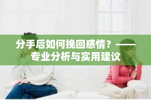 分手后如何挽回感情？——专业分析与实用建议