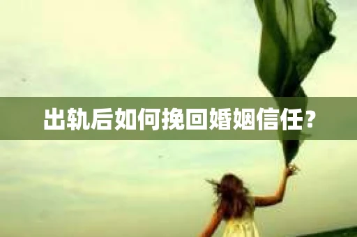 出轨后如何挽回婚姻信任？