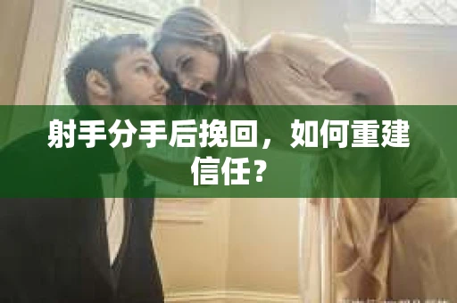 射手分手后挽回，如何重建信任？