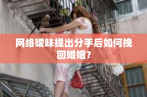 网络暧昧提出分手后如何挽回婚姻？