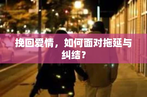 挽回爱情，如何面对拖延与纠结？