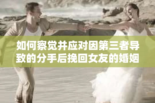 如何察觉并应对因第三者导致的分手后挽回女友的婚姻危机信号？