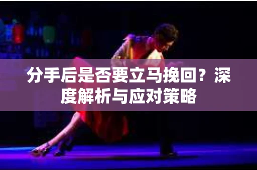 分手后是否要立马挽回？深度解析与应对策略