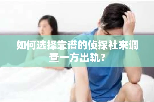 如何选择靠谱的侦探社来调查一方出轨？