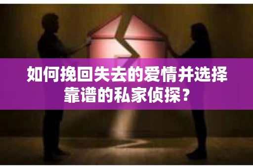 如何挽回失去的爱情并选择靠谱的私家侦探? 如何挽回失去的爱情并选择靠谱的私家侦探?