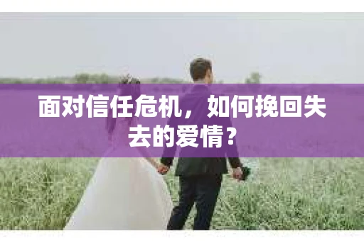 面对信任危机，如何挽回失去的爱情？