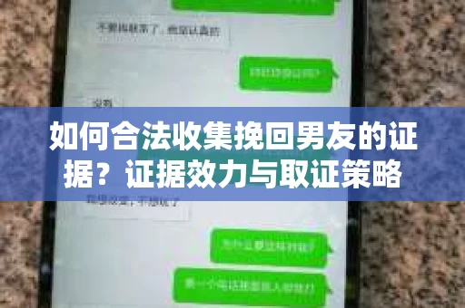 如何合法收集挽回男友的证据？证据效力与取证策略
