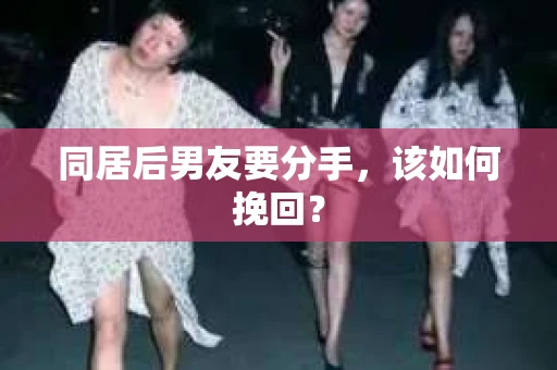 同居后男友要分手，该如何挽回？