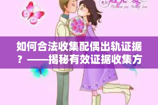 如何合法收集配偶出轨证据？——揭秘有效证据收集方案