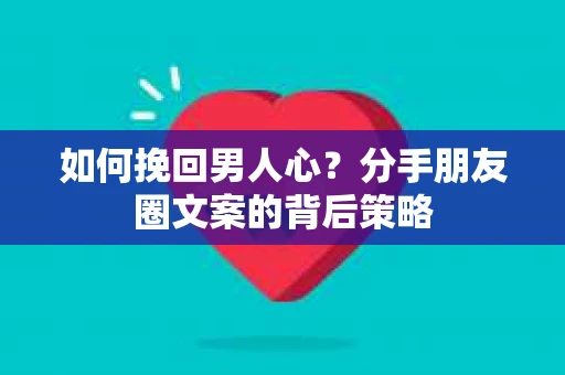 如何挽回男人心？分手朋友圈文案的背后策略