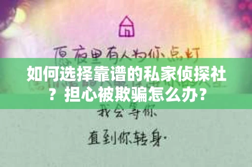 如何选择靠谱的私家侦探社？担心被欺骗怎么办？