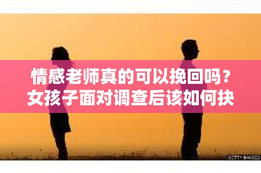 情感老师真的可以挽回吗？女孩子面对调查后该如何抉择？