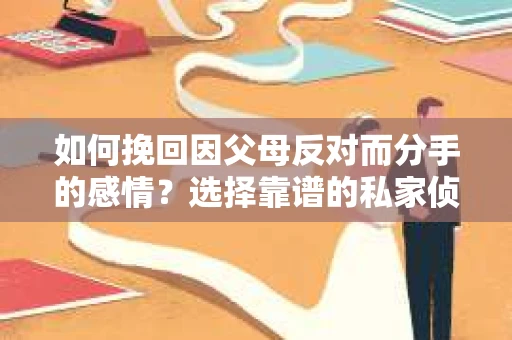 如何挽回因父母反对而分手的感情？选择靠谱的私家侦探社怎么办？