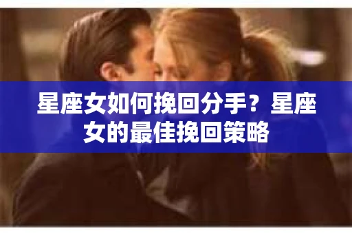 星座女如何挽回分手？星座女的最佳挽回策略