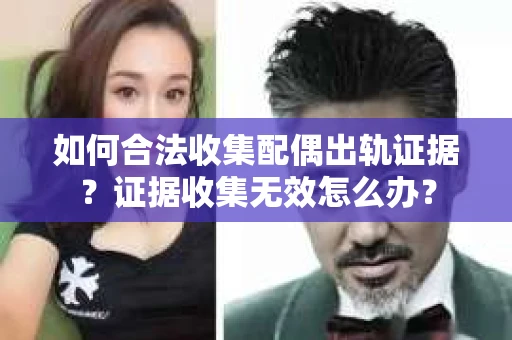 如何合法收集配偶出轨证据？证据收集无效怎么办？