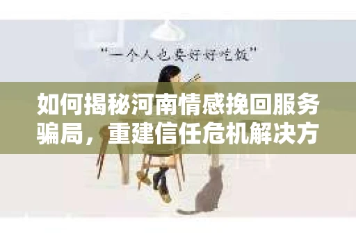 如何揭秘河南情感挽回服务骗局，重建信任危机解决方案？