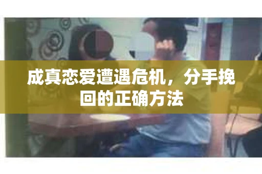 成真恋爱遭遇危机，分手挽回的正确方法