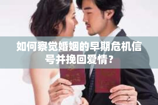 如何察觉婚姻的早期危机信号并挽回爱情？