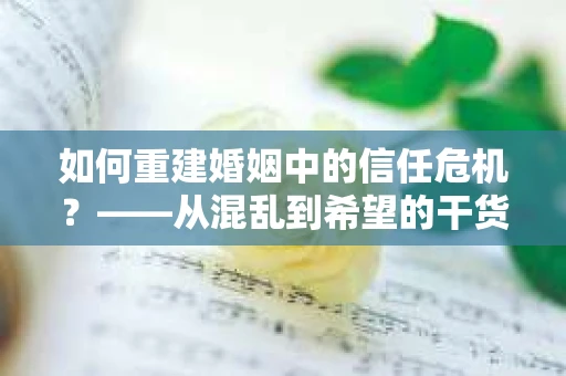 如何重建婚姻中的信任危机？——从混乱到希望的干货指南