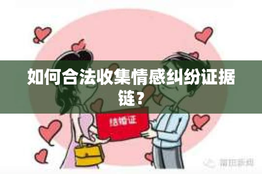 如何合法收集情感纠纷证据链？