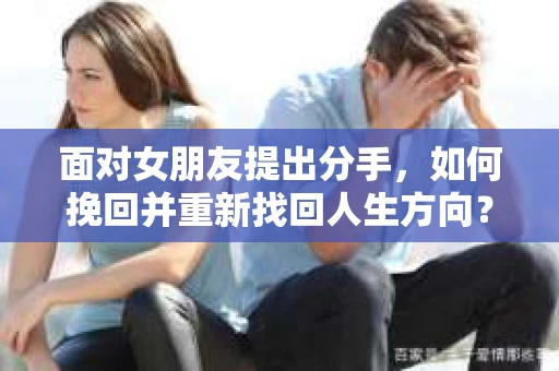 面对女朋友提出分手，如何挽回并重新找回人生方向？