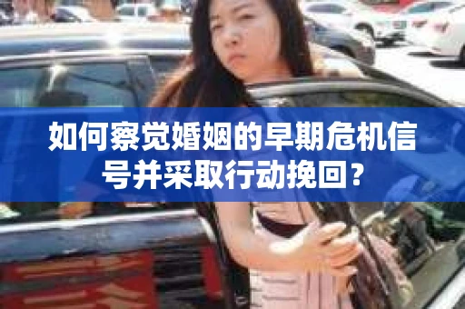 如何察觉婚姻的早期危机信号并采取行动挽回？
