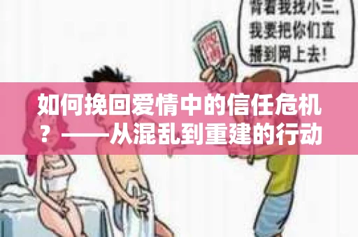 如何挽回爱情中的信任危机？——从混乱到重建的行动指南